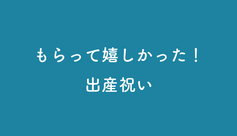 もらって嬉しかった！出産祝いご紹介